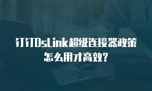 钉钉DsLink超级连接器政策怎么用才高效？