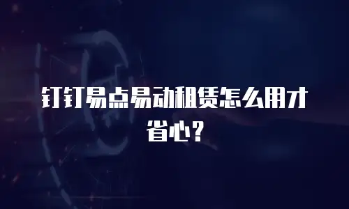 钉钉易点易动租赁怎么用才省心？