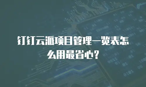 钉钉云派项目管理一览表怎么用最省心？