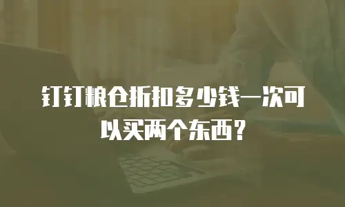 钉钉粮仓折扣多少钱一次可以买两个东西？