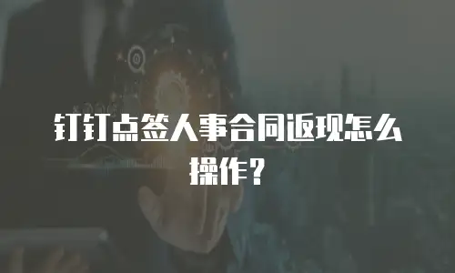 钉钉点签人事合同返现怎么操作？