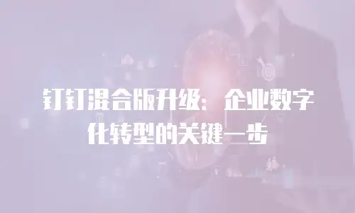 钉钉混合版升级：企业数字化转型的关键一步