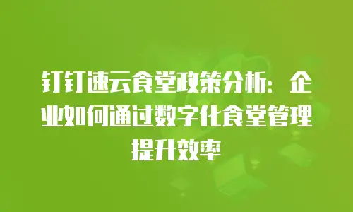 钉钉速云食堂政策分析：企业如何通过数字化食堂管理提升效率
