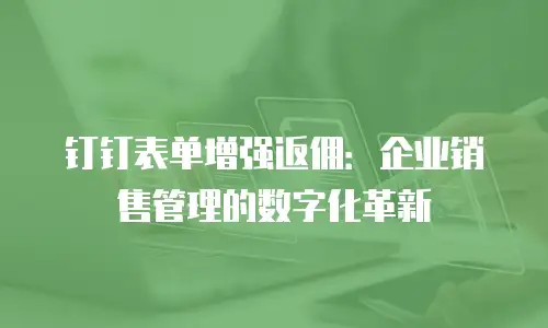 钉钉表单增强返佣：企业销售管理的数字化革新