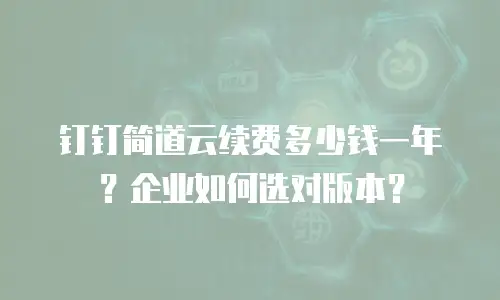 钉钉简道云续费多少钱一年？企业如何选对版本？