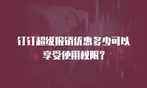 钉钉超级报销优惠多少可以享受使用权限？
