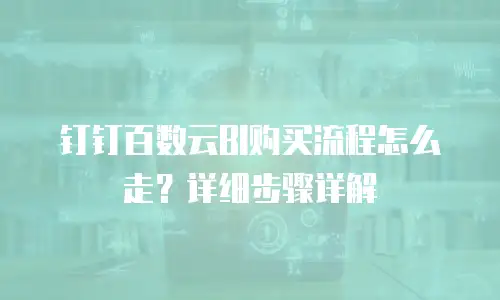 钉钉百数云BI购买流程怎么走？详细步骤详解