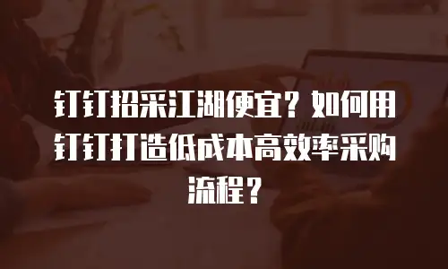 钉钉招采江湖便宜？如何用钉钉打造低成本高效率采购流程？