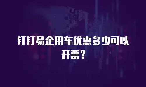 钉钉易企用车优惠多少可以开票？