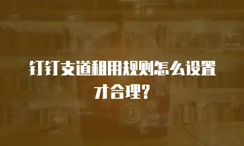 钉钉支道租用规则怎么设置才合理？