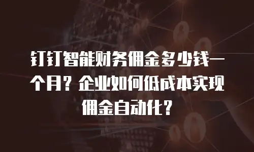 钉钉智能财务佣金多少钱一个月？企业如何低成本实现佣金自动化？