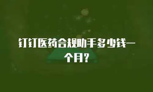 钉钉医药合规助手多少钱一个月？