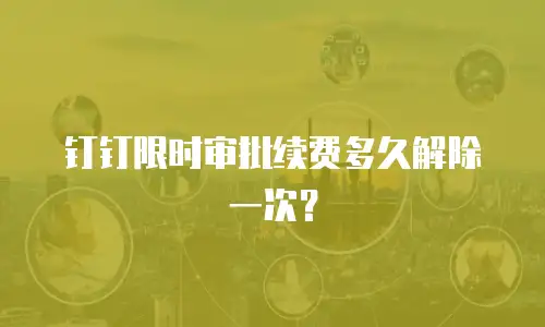 钉钉限时审批续费多久解除一次？