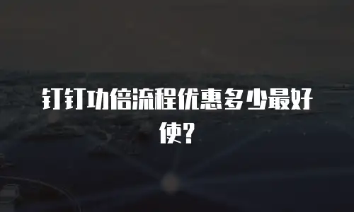 钉钉功倍流程优惠多少最好使？