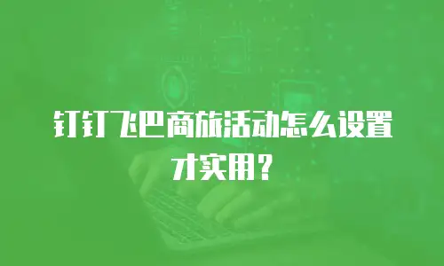 钉钉飞巴商旅活动怎么设置才实用？