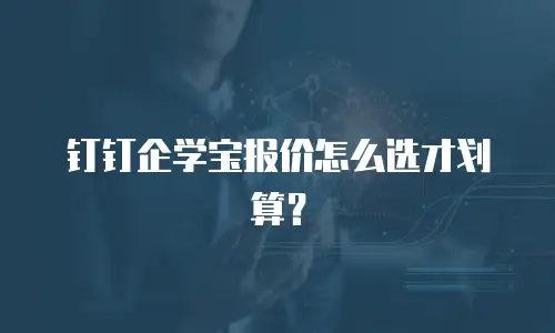 钉钉企学宝报价怎么选才划算？