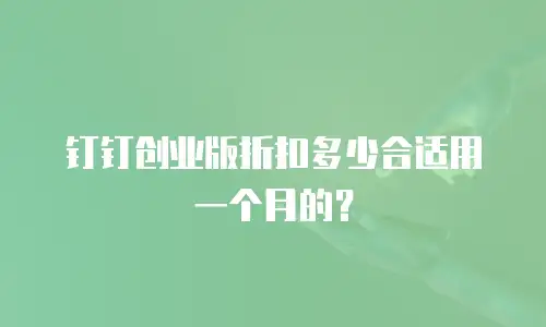 钉钉创业版折扣多少合适用一个月的？