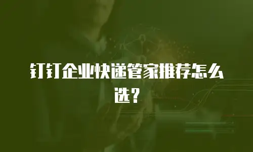 钉钉企业快递管家推荐怎么选？