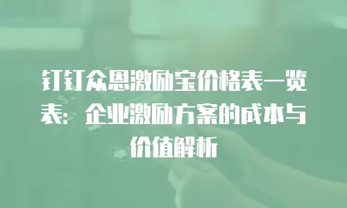 钉钉众恩激励宝价格表一览表：企业激励方案的成本与价值解析