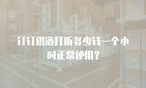 钉钉供链打折多少钱一个小时正常使用？