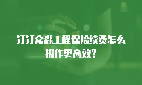 钉钉众淼工程保险续费怎么操作更高效？