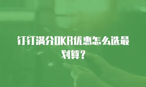 钉钉满分OKR优惠怎么选最划算？