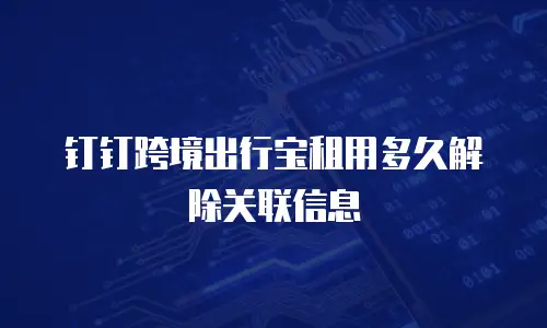 钉钉跨境出行宝租用多久解除关联信息