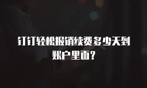 钉钉轻松报销续费多少天到账户里面？