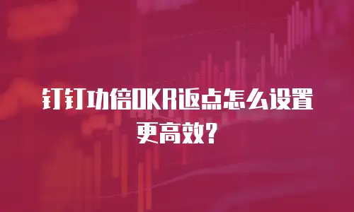 钉钉功倍OKR返点怎么设置更高效？
