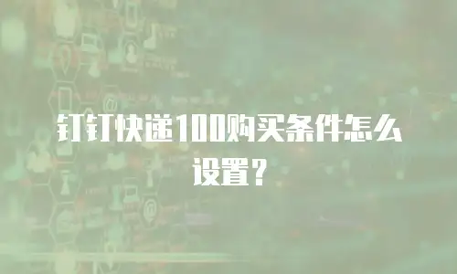 钉钉快递100购买条件怎么设置？