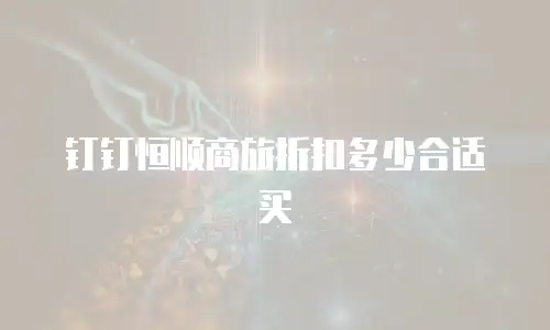 钉钉恒顺商旅折扣多少合适买