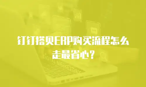 钉钉搭贝ERP购买流程怎么走最省心？
