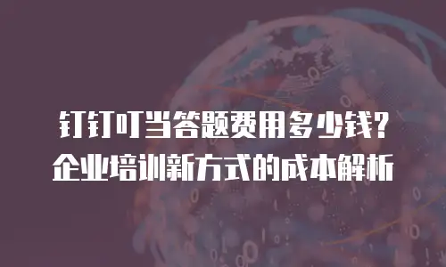 钉钉叮当答题费用多少钱？企业培训新方式的成本解析