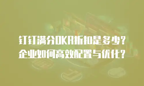 钉钉满分OKR折扣是多少？企业如何高效配置与优化？