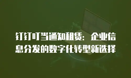 钉钉叮当通知租赁：企业信息分发的数字化转型新选择