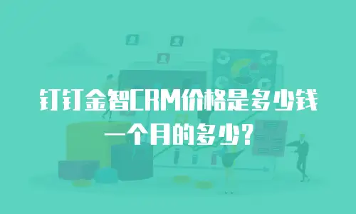 钉钉金智CRM价格是多少钱一个月的多少？