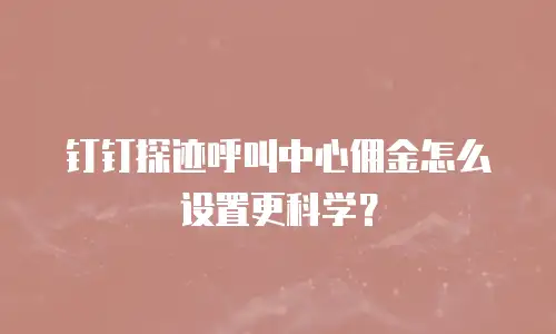 钉钉探迹呼叫中心佣金怎么设置更科学？