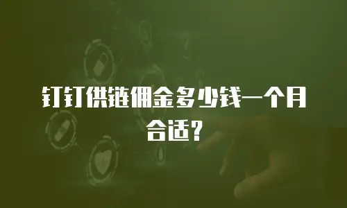 钉钉供链佣金多少钱一个月合适？