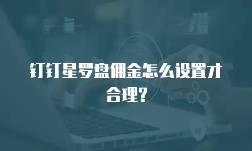 钉钉星罗盘佣金怎么设置才合理？