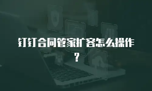 钉钉合同管家扩容怎么操作？