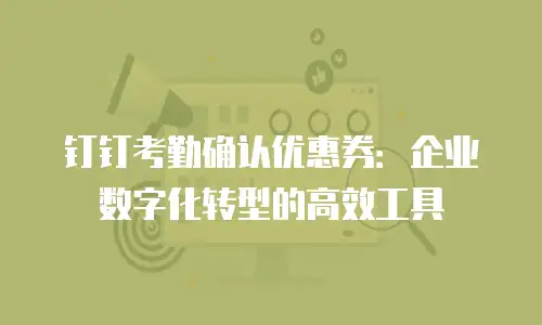 钉钉考勤确认优惠券：企业数字化转型的高效工具
