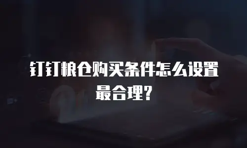 钉钉粮仓购买条件怎么设置最合理？