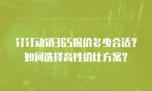 钉钉动销365报价多少合适？如何选择高性价比方案？