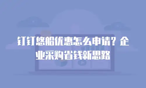 钉钉悠船优惠怎么申请？企业采购省钱新思路