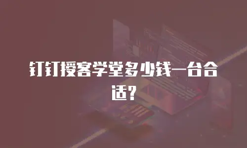 钉钉授客学堂多少钱一台合适？