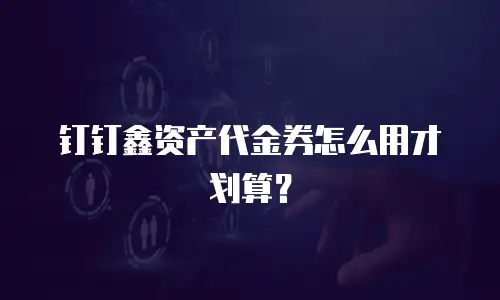 钉钉鑫资产代金券怎么用才划算？