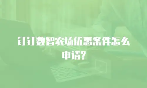 钉钉数智农场优惠条件怎么申请？