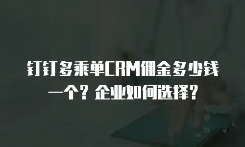 钉钉多乘单CRM佣金多少钱一个？企业如何选择？
