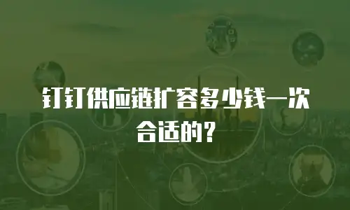 钉钉供应链扩容多少钱一次合适的？