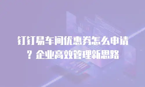 钉钉易车间优惠券怎么申请？企业高效管理新思路